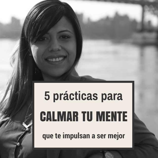 5 prácticas para calmar tu mente que te impulsan a la mejor versión de TI